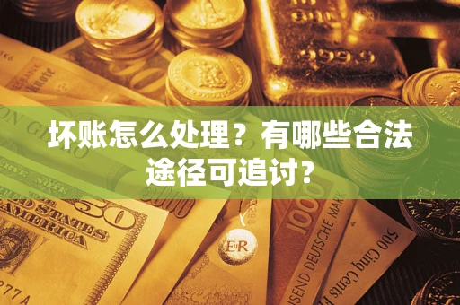 北京坏账怎么处理？有哪些合法途径可追讨？