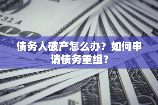 北京债务人破产怎么办？如何申请债务重组？