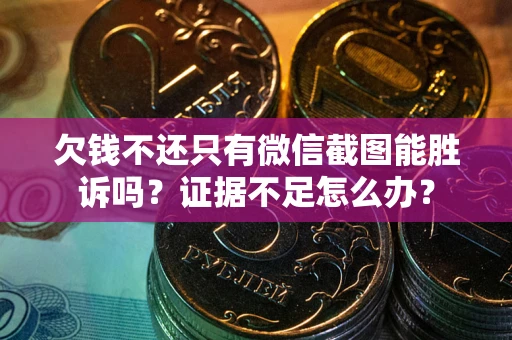 北京欠钱不还只有微信截图能胜诉吗？证据不足怎么办？