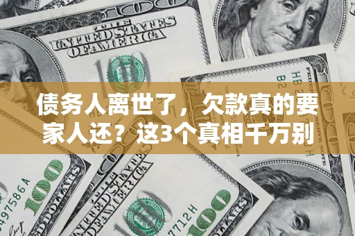 北京债务人离世了，欠款真的要家人还？这3个真相千万别弄错