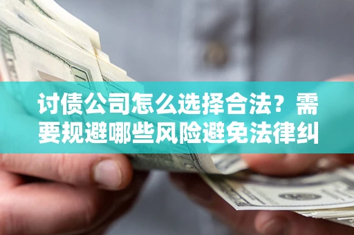 北京讨债公司怎么选择合法?需要规避哪些风险避免法律纠纷? 北京讨债公司怎么选择合法?需要规避哪些风险避免法律纠纷?