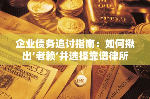 北京企业债务追讨指南：如何揪出‘老赖’并选择靠谱律所