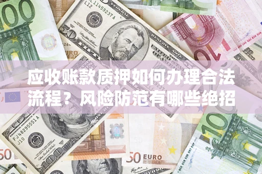 北京应收账款质押如何办理合法流程？风险防范有哪些绝招？