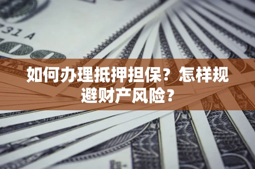 北京如何办理抵押担保？怎样规避财产风险？