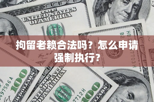 北京拘留老赖合法吗？怎么申请强制执行？