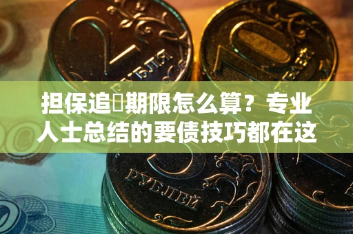 北京担保追償期限怎么算？专业人士总结的要债技巧都在这里了
