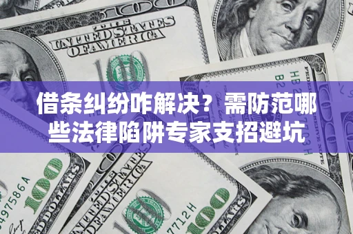 北京借条纠纷咋解决？需防范哪些法律陷阱专家支招避坑