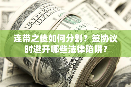 北京连带之债如何分割？签协议时避开哪些法律陷阱？