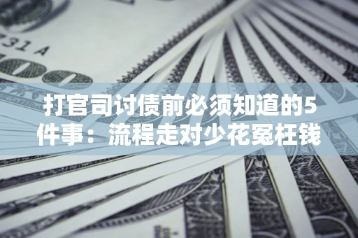 北京打官司讨债前必须知道的5件事：流程走对少花冤枉钱