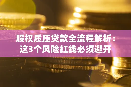 北京股权质压贷款全流程解析：这3个风险红线必须避开