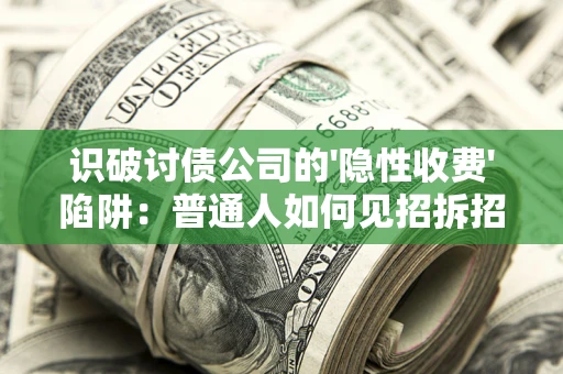 北京识破讨债公司的'隐性收费'陷阱：普通人如何见招拆招？