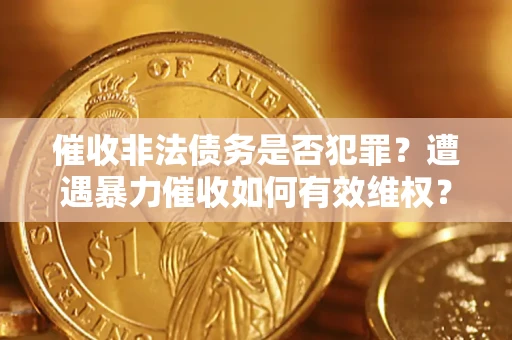 北京催收非法债务是否犯罪？遭遇暴力催收如何有效维权？