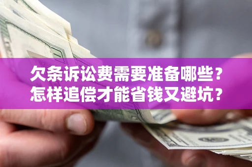 北京欠条诉讼费需要准备哪些？怎样追偿才能省钱又避坑？