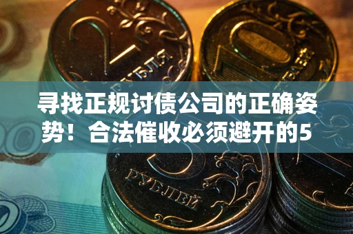 北京寻找正规讨债公司的正确姿势！合法催收必须避开的5大雷区