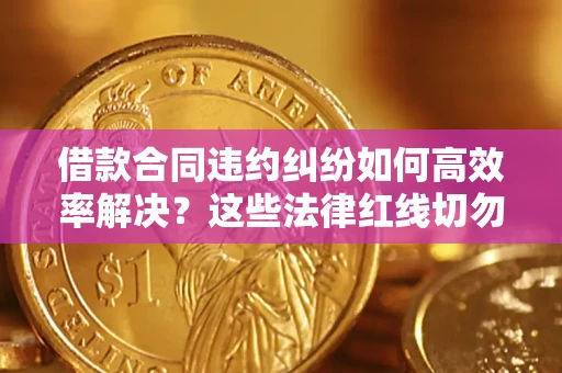 北京借款合同违约纠纷如何高效率解决？这些法律红线切勿触碰