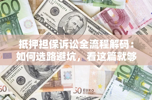 北京抵押担保诉讼全流程解码：如何选路避坑，看这篇就够了