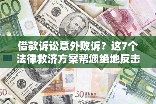 北京借款诉讼意外败诉？这7个法律救济方案帮您绝地反击！