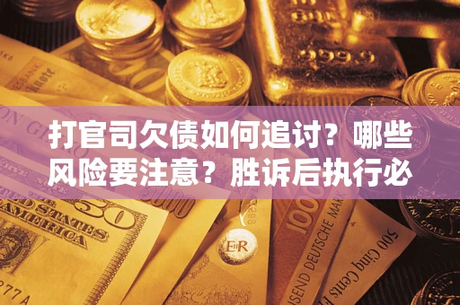 北京打官司欠债如何追讨？哪些风险要注意？胜诉后执行必看！