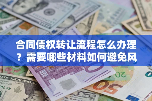 北京合同债权转让流程怎么办理？需要哪些材料如何避免风险？