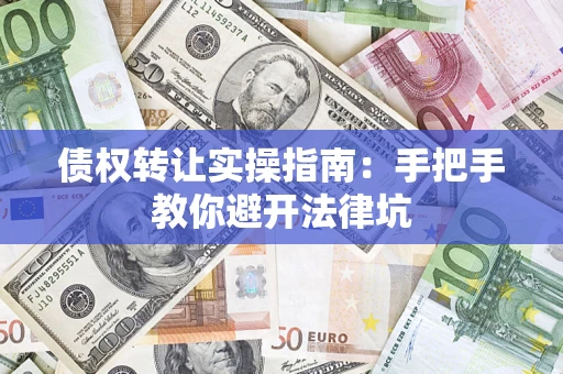 北京债权转让实操指南：手把手教你避开法律坑