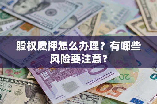 北京股权质押怎么办理？有哪些风险要注意？