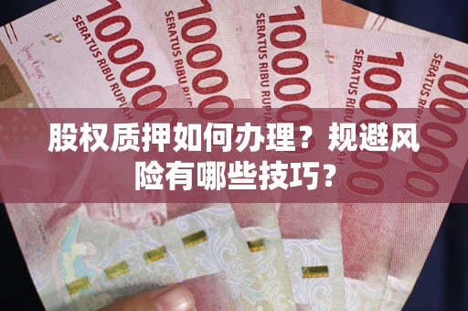 北京股权质押如何办理？规避风险有哪些技巧？