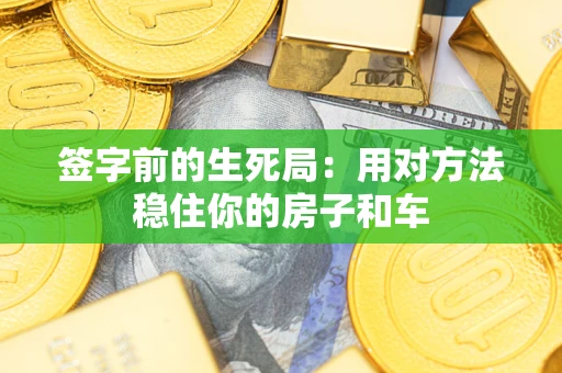北京签字前的生死局：用对方法稳住你的房子和车