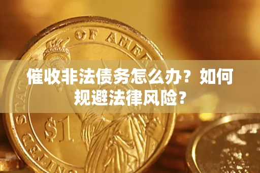 北京催收非法债务怎么办？如何规避法律风险？