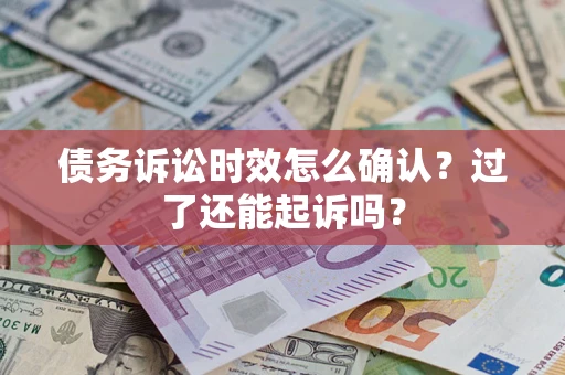 北京债务诉讼时效怎么确认？过了还能起诉吗？
