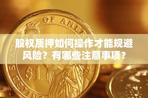 北京股权质押如何操作才能规避风险？有哪些注意事项？