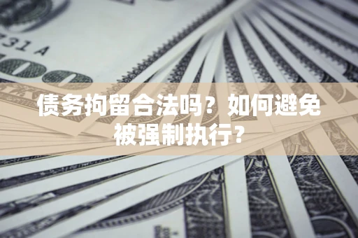 北京债务拘留合法吗？如何避免被强制执行？