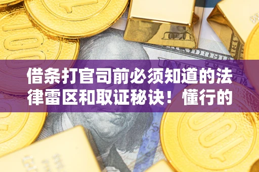 北京借条打官司前必须知道的法律雷区和取证秘诀！懂行的人已经留好这些证据