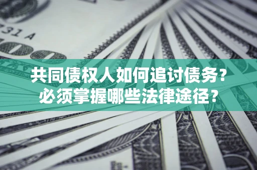北京共同债权人如何追讨债务？必须掌握哪些法律途径？