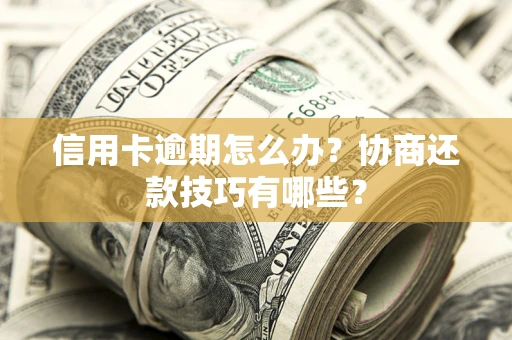 北京信用卡逾期怎么办？协商还款技巧有哪些？