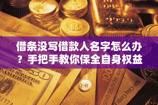 北京借条没写借款人名字怎么办？手把手教你保全自身权益