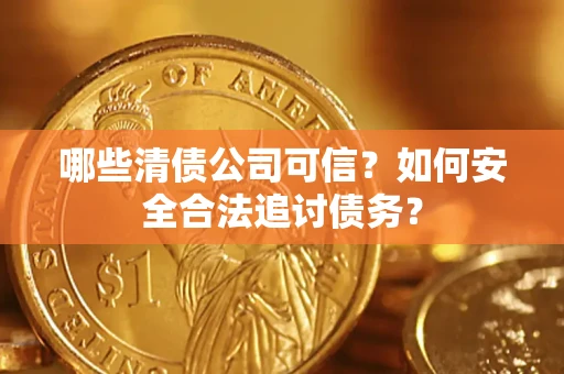 北京哪些清债公司可信？如何安全合法追讨债务？