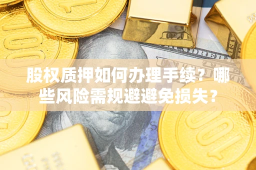北京股权质押如何办理手续？哪些风险需规避避免损失？