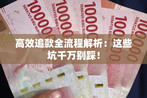 北京高效追款全流程解析：这些坑千万别踩！