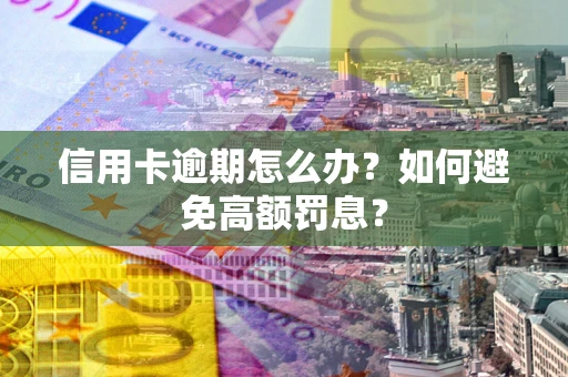 北京信用卡逾期怎么办？如何避免高额罚息？