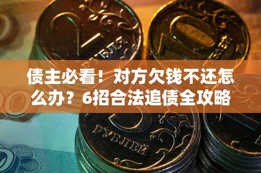 北京债主必看！对方欠钱不还怎么办？6招合法追债全攻略