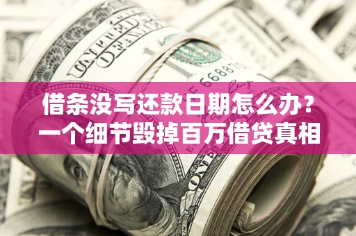 北京借条没写还款日期怎么办？一个细节毁掉百万借贷真相