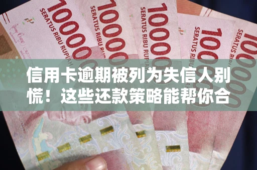 北京信用卡逾期被列为失信人别慌！这些还款策略能帮你合法止损