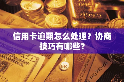 北京信用卡逾期怎么处理？协商技巧有哪些？