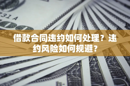 北京借款合同违约如何处理？违约风险如何规避？