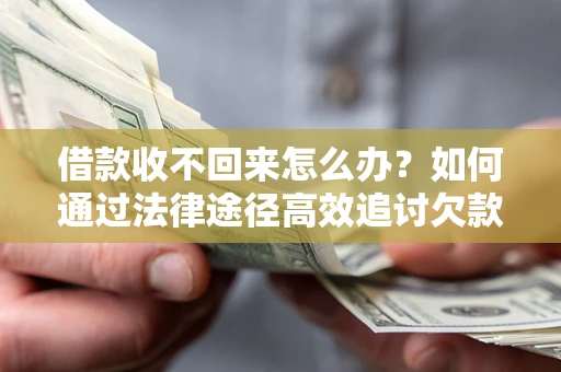 北京借款收不回来怎么办？如何通过法律途径高效追讨欠款？