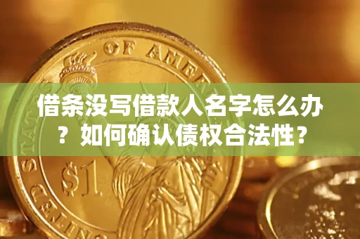 北京借条没写借款人名字怎么办？如何确认债权合法性？