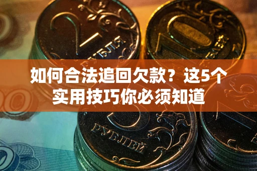 北京如何合法追回欠款？这5个实用技巧你必须知道