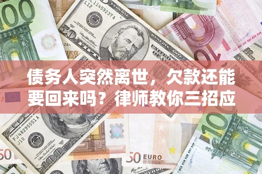 北京债务人突然离世，欠款还能要回来吗？律师教你三招应对