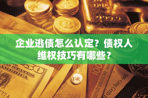 北京企业逃债怎么认定？债权人维权技巧有哪些？
