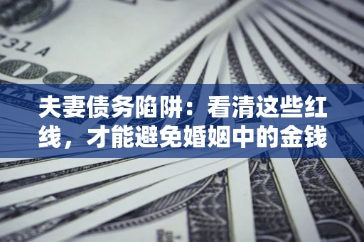 北京夫妻债务陷阱：看清这些红线，才能避免婚姻中的金钱危机